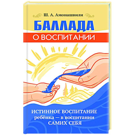 Психология для родителей, книга Баллада о воспитании. Истинное воспитание ребёнка купить по скидке