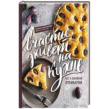 Счастье живет на кухне. Все о семейной кулинарии