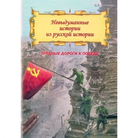 Отечественная литература для детей, книга Невыдуманные истории из русской истории: Трудные дороги к победе купить по скидке