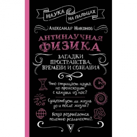 Физика. Астрономия, книга Антинаучная физика: загадки пространства, времени и сознания купить по скидке