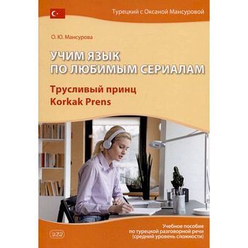 Учим язык по любимым сериалам. Трусливый принц. Учебное пособие по турецкой разговорной речи Учим язык по любимым сериалам. Трусливый принц. Учебное пособие по турецкой разговорной речи
