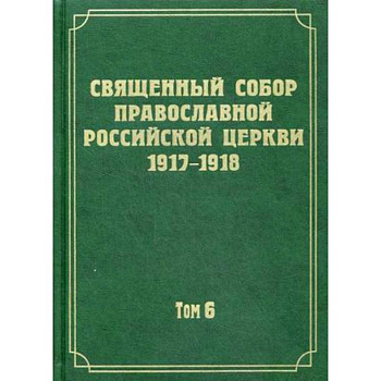 Документы Священного Собора Православной Российской Церкви 1917-1918 годов. Том 6: Деяния Собора. С 37-го деяния по 65-е
