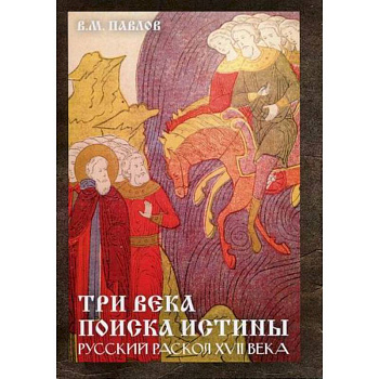 Три века поиска истины. Русский раскол ХVll века