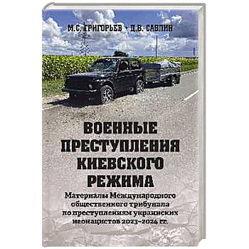 Военные преступления киевского режима. Материалы Международного общественного трибунала по преступлениям украинских неонацистов 2023-2024 гг.