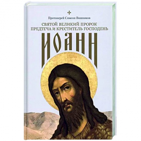 Жития русских святых, жизнеописания церковных деятелей, книга Святой Великий Пророк Предтеча и Креститель Господень Иоанн купить по скидке