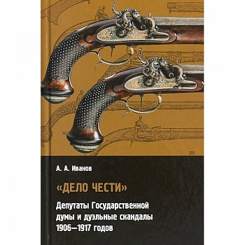 'Дело чести' Депутаты государственной думы и дуэльные скандалы. 1906-1917