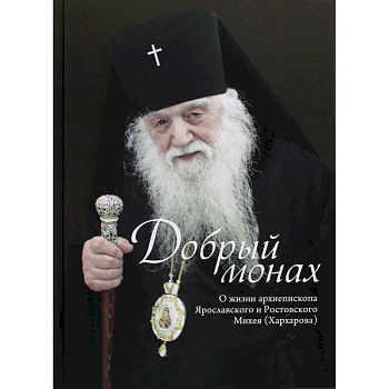 Добрый монах. О жизни архепископа Ярославского и Ростовского Михея (Хархарова)