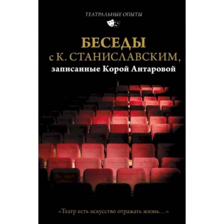 Эссе, письма, очерки, книга Беседы с К. Станиславским, записанные Корой Антаровой. 'Театр есть искусство отражать жизнь...' купить по скидке