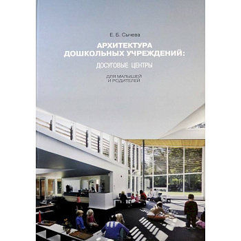 Архитектура дошкольных учреждений. Досуговые центры для малышей и родителей. Монография