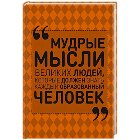 Книги, книга Мудрые мысли великих людей, которые должен знать каждый образованный человек купить по скидке