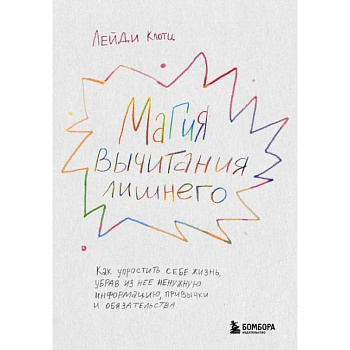 Магия вычитания лишнего. Как упростить себе жизнь, убрав из нее ненужную информацию, привычки и обязательства