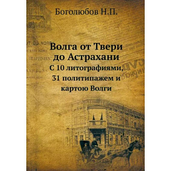 Волга от Твери до Астрахани. С 10 литографиями, 31 политипажем и картою Волги