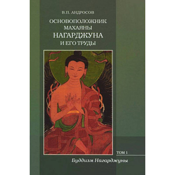 Основоположник Махаяны Нагарджуна и его труды. В 2-х томах. Том 1. Буддизм Нагарджуны