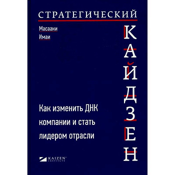 Стратегический кайдзен: Как изменить ДНК компании и стать лидером отрасли