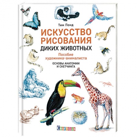 Животные. Насекомые. Птицы, книга Искусство рисования диких животных. Пособие художника-анималиста. Основы анатомии и скетчинга купить по скидке