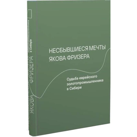 Мемуары, биографии исторических личностей, книга Несбывшиеся мечты Якова Фризера. Судьба еврейского золотопромышленника в Сибири купить по скидке