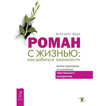 Роман с жизнью. Как добиться взаимности. Книга-практикум по развитию чувственного восприятия