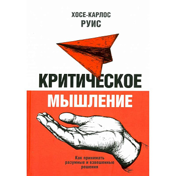 Критическое мышление. Как принимать разумные и взвешенные решения