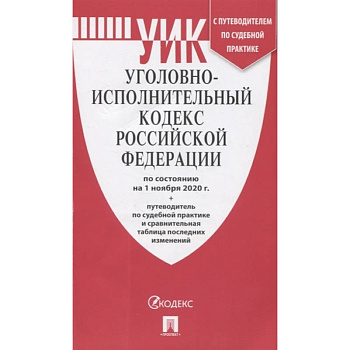 Уголовно-исполнительный кодекс Российской Федерации: по состоянию на 1 ноября 2020 г. + путеводитель по судебной практике и сравнительная таблица последних изменений