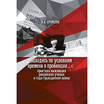 Находясь по условиям времени в провинции: практики выживания российских ученых в годы Гражданской войны