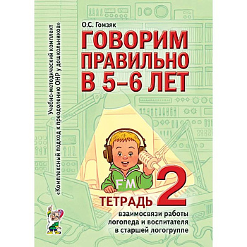 Говорим правильно в 5-6 лет. Тетрадь 2 взаимосвязи работы логопеда и воспитателя в старшей логогруппе