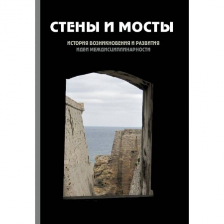 Книги, книга Стены и мосты - III: история возникновения и развития идеи междисциплинарности купить по скидке