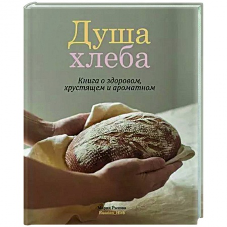 Выпечка, десерты, книга Душа хлеба. Книга о здоровом,хрустящем и ароматном купить по скидке
