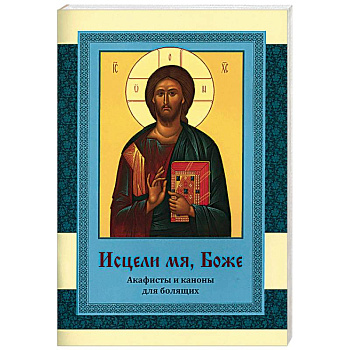 Исцели мя, Боже. Акафисты и каноны для болящих