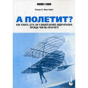А полетит? Как узнать, есть ли у вашей бизнес-идеи крылья, прежде чем вы прыгнете