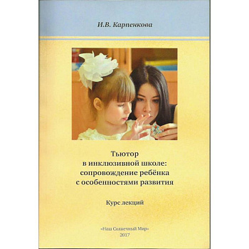 Тьютор в инклюзивной школе: сопровождение ребёнка с особенностями развития. Курс лекций