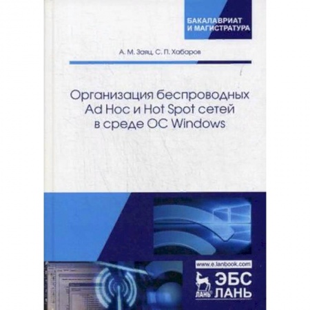 Информатика. Вычислительная техника, книга Организация беспроводных Ad Hoc и Hot Spot сетей в среде ОС Windows. Учебное пособие купить по скидке
