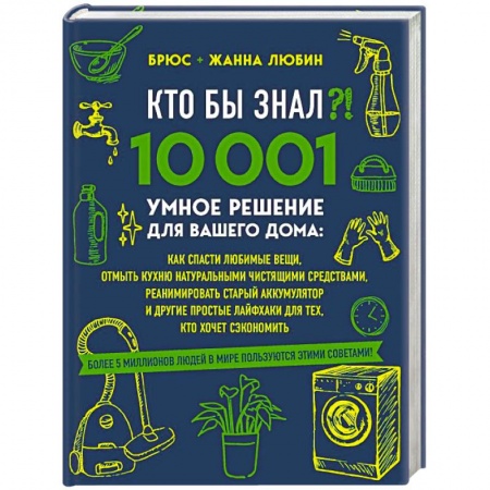 Домоводство. Обиходно-бытовые рекомендации, книга КТО БЫ ЗНАЛ?! 10 001 умное решение для вашего дома: как спасти любимые вещи, отмыть кухню натуральными чистящими средствами, реанимировать старый аккумулятор и другие простые лайфхаки для тех, кто хочет сэкономить купить по скидке