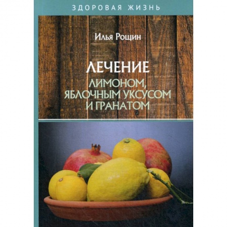 Питание при заболеваниях, книга Лечение лимоном, яблочным уксусом и гранатом купить по скидке