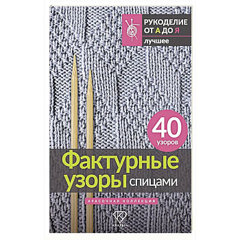 Фактурные узоры спицами. Красочная коллекция. 40 узоров
