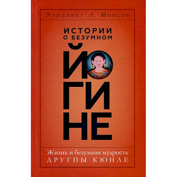 Истории о безумном йогине. Жизнь и безумная мудрость Другпы Кюнле