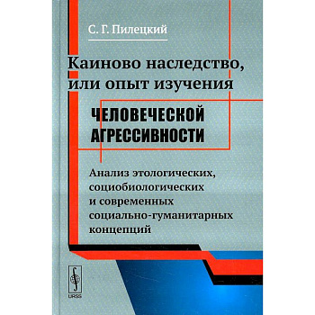 Каиново наследство, или Опыт изучения человеческой агрессивности. Анализ этологических, социологических и современных социально-гуманитарных концепций