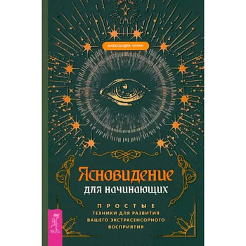 Ясновидение для начинающих. Простые техники для развития вашего экстрасенсорного восприятия