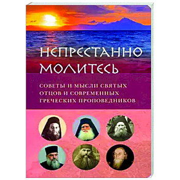 Непрестанно молитесь. Советы и мысли святых отцов
