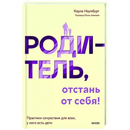 Психология для родителей, книга Родитель, отстань от себя! Практики сочувствия для всех, у кого есть дети купить по скидке