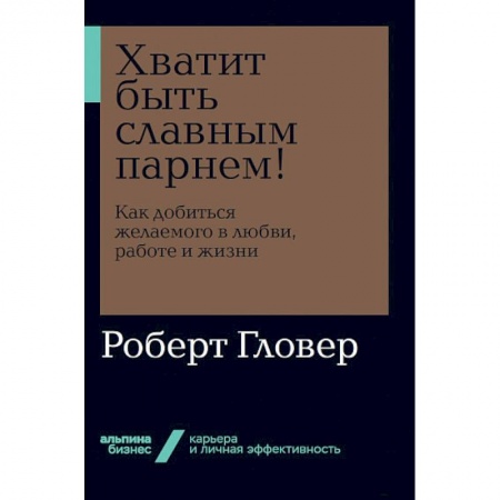 Практическая психология, книга Хватит быть славным парнем! Как добиться желаемого в любви, работе и жизни купить по скидке