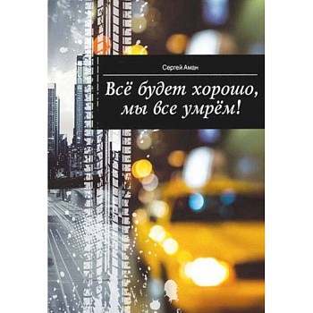 Все будет хорошо,мы все умрем!