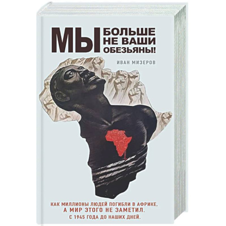 Другие издания, книга Мы больше не ваши обезьяны! Как миллионы людей погибли в Африке, а мир этого не заметил. С 1945 года до наших дней купить по скидке