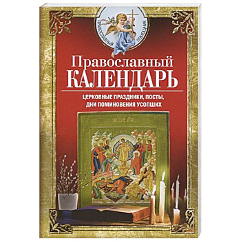 Православный календарь. Церковные праздники, посты, дни поминовения усопших