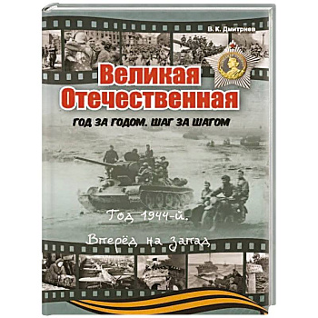Великая Отечественная. Год за годом, шаг за шагом. Год 1944. Вперед на запад