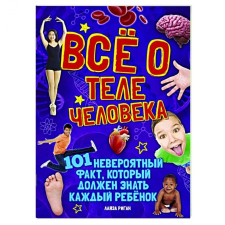 Познавательная литература, книга Все о теле человека.101 невероятный факт,который должен знать каждый ребенок купить по скидке