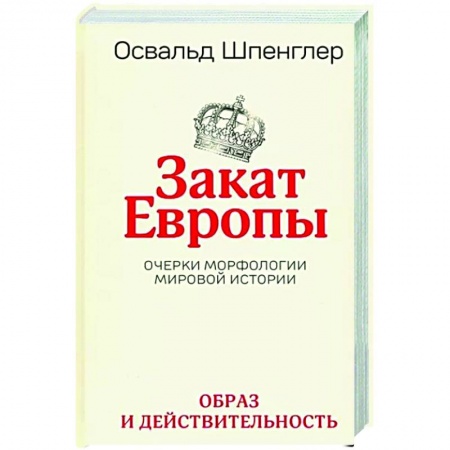 Избранные философские труды и речи, книга Закат Европы. Очерки морфологии мировой истории. Том 1. Образ и действительность купить по скидке