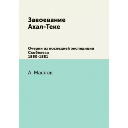 Эссе, письма, очерки, книга Завоевание Ахал-Теке. Очерки из последней экспедиции Скобелева 1880-1881 купить по скидке