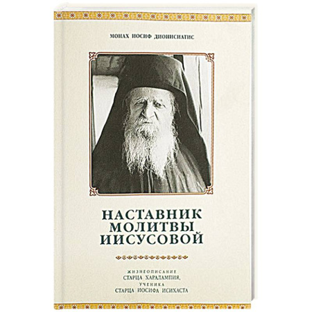 Книги, книга Наставник молитвы Иисусовой. Жизнеописание Старца Харалампия Дионисиатского. Иосиф Дионисиатис, монах купить по скидке