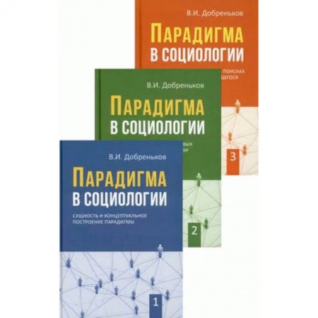 История социологии, книга Парадигма в социологии. В 3-х книгах. Книга 1: Сущность и концептуальное построение парадигмы. Книга 2: Парадигматизация смысловых ориентаций, сетевых структур и исследовательских направлений. Книга 3: Современная социология в поисках новых парадигм купить по скидке