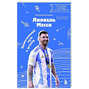Лионель Месси. Удивительный путь к успеху: все о любимом спортсмене для юных читателей